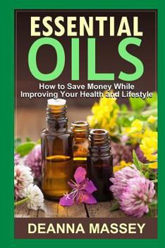 Paperback Essential Oils: How to Save Money While Improving Your Health and Lifestyle Book