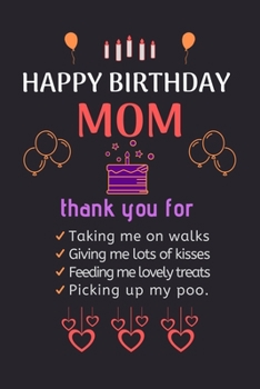 Paperback Happy Birthday Mom: thank you for Taking me on walks Giving me lots of kisses Feeding me lovely treats Picking up my poo. Happy Birthday N Book