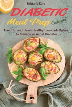 Paperback Diabetic Meal Prep Cookbook: Flavorful and Heart-Healthy Low-Carb Dishes to Manage or Avoid Diabetes Book