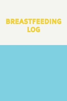 Breastfeeding Log: Simple Easy to Use Daily Feeding and Diaper Tracker Charts for New Moms with Modern Minimalist Cover Design in Blue and Yellow