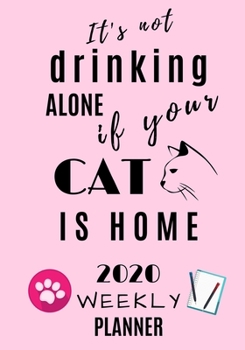 It's not drinking alone if your cat is home 2020 Weekly Planner: Journal Schedule Organiser 7" X 10"