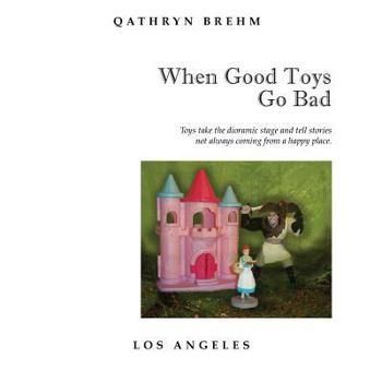 Paperback When Good Toys Go Bad: Toys take the dioramic stage and tell stories, not always coming from a happy place. Book