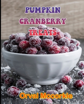 Pumpkin Cranberry Treats: 150 recipe Delicious and Easy The Ultimate Practical Guide Easy bakes Recipes From Around The World pumpkin cranberry