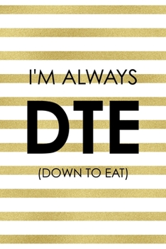 I´m Always DTE (Down To Eat): Notebook Journal Composition Blank Lined Diary Notepad 120 Pages Paperback White And Gold Texture Food Lover