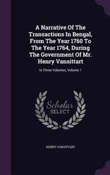 A Narrative of the Transactions in Bengal, from the Year 1760 to the Year 1764, During the Government of Mr. Henry Vansittart: In Three Volumes, Volume 1