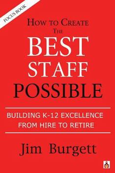 Paperback How to Create the Best Staff Possible: Building K-12 Excellence from Hire to Retire Book