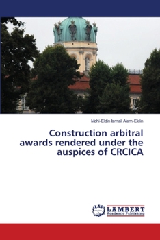 CONSTRUCTION ARBITRAL AWARDS RENDERED UNDER THE AUSPICES OF CRCICA: THE CAIRO REGIONAL CENTRE FOR INTERNATIONAL COMMERCIAL ARBITRATION COMPILED AND COMMENTED BY