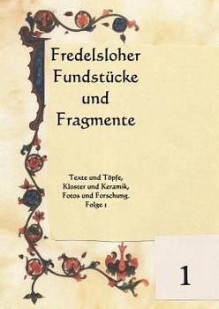 Fredelsloher Fundstücke und Fragmente: Texte und Töpfe, Kloster und Keramik, Fotos und Forschung. Folge 1