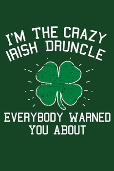 I'm The Crazy Irish Druncle Everybody Warned You About: St Patricks Day Beer Blank Lined Notebook