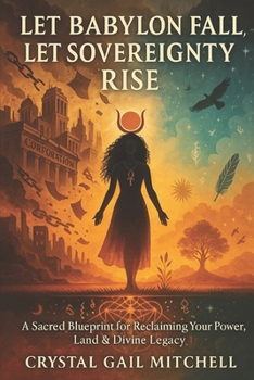 Let Babylon Fall, Let Sovereignty Rise: A Sacred Blueprint for Reclaiming Your Power, Land, and Divine Legacy