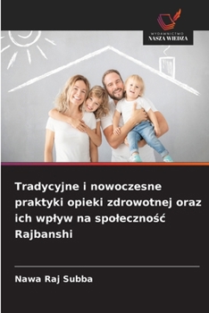 Tradycyjne i nowoczesne praktyki opieki zdrowotnej oraz ich wplyw na spolecznosc Rajbanshi (Polish Edition)