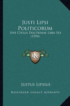 Paperback Justi Lipsi Politicorum: Sive Civilis Doctrinae Libri Sex (1594) [Latin] Book