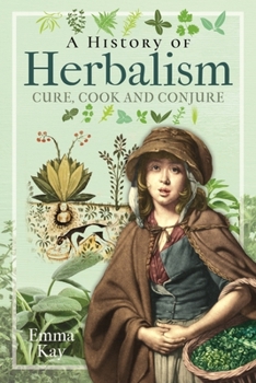 Hardcover A History of Herbalism: Cure, Cook and Conjure Book