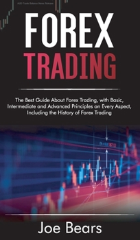 Hardcover Forex Trading: The Best Guide About Forex Trading, with Basic, Intermediate and Advanced Principles on Every Aspect, Including the Hi Book