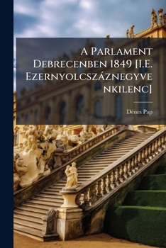 Paperback A Parlament Debrecenben 1849 [I.E. Ezernyolcszáznegyvenkilenc] [Hungarian] Book