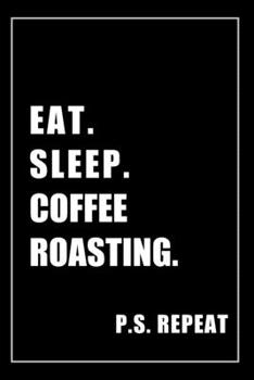 Paperback Journal For Coffee Roasting Lovers: Eat, Sleep, Coffee Roasting, Repeat - Blank Lined Notebook For Fans Book