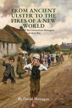 Hardcover From Ancient Ulster to the Fires of a New World: The Story of the Connecticut Monagans and their Kin Book