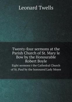 Paperback Twenty-four sermons at the Parish Church of St. Mary le Bow by the Honourable Robert Boyle Eight sermons t the Cathedral Church of St. Paul by the hon Book