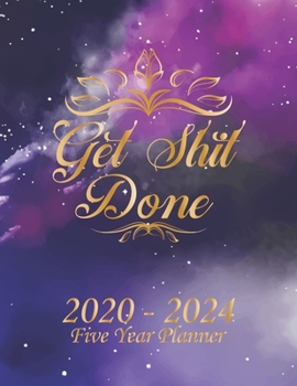 Get Shit Done 2020-2024 Five Year Planner: Galaxy Monthly Calendar Schedule Organizer (60 Months) For The Next Five Years Business Planners, Agenda Schedule Organizer Logbook and Journal
