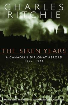 The Siren Years: A Canadian Diplomat Abroad 1937-1945 - Book #1 of the Charles Ritchie Diaries Chronologic