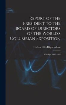 Hardcover Report of the President to the Board of Directors of the World's Columbian Exposition: Chicago, 1892-1893 Book