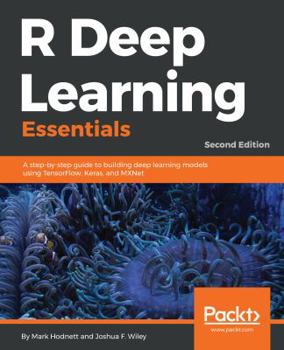 Paperback R Deep Learning Essentials: A step-by-step guide to building deep learning models using TensorFlow, Keras, and MXNet, 2nd Edition Book