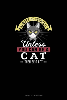 Always Be Yourself Unless You Can Be A Cat Then Be A Cat: To Do List Notebook