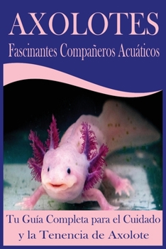Paperback Axolotes Fascinantes Compañeros Acuáticos: Tu Guía Completa para el Cuidado y la Tenencia de Axolote [Spanish] Book