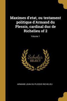 Paperback Maximes d'etat, ou testament politique d'Armand du Plessis, cardinal duc de Richelieu of 2; Volume 1 [French] Book