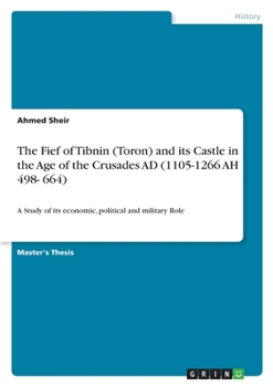 Paperback The Fief of Tibnin (Toron) and its Castle in the Age of the Crusades AD (1105-1266 AH 498- 664): A Study of its economic, political and military Role Book