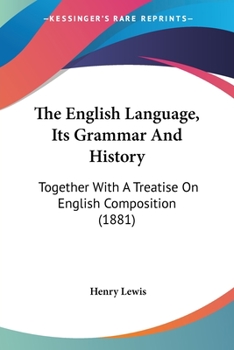 Paperback The English Language, Its Grammar And History: Together With A Treatise On English Composition (1881) Book