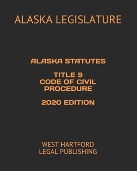 ALASKA STATUTES TITLE 9 CODE OF CIVIL PROCEDURE 2020 EDITION: WEST HARTFORD LEGAL PUBLISHING
