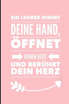 EIN LEHRER NIMMT DEINE HAND, ÖFFNET DEINEN GEIST UND BERÜHRT DEIN HERZ: A5 LINIERT Geschenkidee für Lehrer Erzieher | Abschiedsgeschenk Grundschule | ... | Buch zur Einschulung (German Edition)