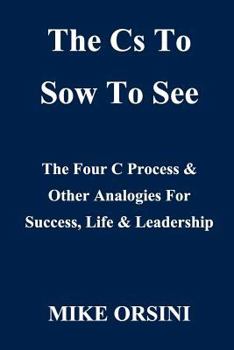 Paperback The Cs To Sow To See: The Four C Process & Other Analogies For Success, Life, & Leadership Book