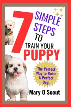 Paperback 7 Simple Steps of Training Your Puppy: The Perfect Way to Raise A Perfect Dog. Book