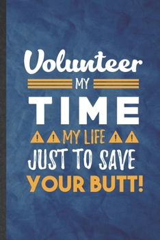 Paperback Volunteer My Time My Life Just to Save Your Butt: Funny Blank Lined Volunteer Notebook/ Journal, Graduation Appreciation Gratitude Thank You Souvenir Book