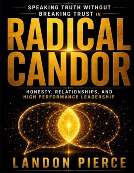 Speaking Truth Without Breaking Trust in Radical Candor: Honesty, Relationships, and High Performance Leadership