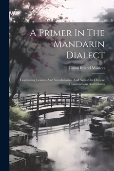 Paperback A Primer In The Mandarin Dialect: Containing Lessons And Vocabularies, And Notes On Chinese Constructions And Idioms Book