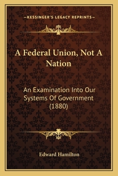 Paperback A Federal Union, Not A Nation: An Examination Into Our Systems Of Government (1880) Book