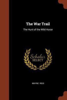 The War-Trail or the Hunt of the Wild Horse: A Romance of the Prairie