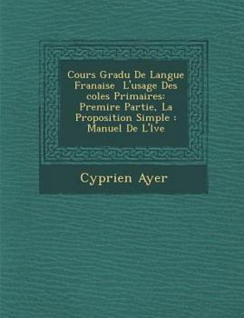 Paperback Cours Gradu de Langue Fran Aise L'Usage Des Coles Primaires: Premi Re Partie, La Proposition Simple: Manuel de L' L Ve [French] Book