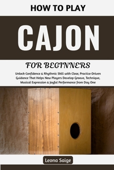 Paperback How To Play Cajon For Beginners: Unlock Confidence & Rhythmic Skill with Clear, Practice-Driven Guidance That Helps New Players Develop Groove, Techni Book