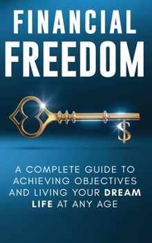 Hardcover Financial Freedom: A Complete Guide to Achieving Financial Objectives and Living Your Dream Life at Any Age Book