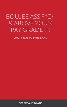 Hardcover Boujee Ass F*ck & Above You'r Payscale !!!!: Goals and Journal Book