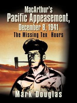 Paperback MacArthur's Pacific Appeasement, December 8, 1941: The Missing Ten Hours Book