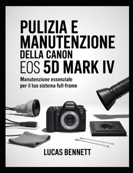 PULIZIA E MANUTENZIONE DELLA CANON EOS 5D MARK IV: Manutenzione essenziale per il tuo sistema full-frame (Italian Edition)