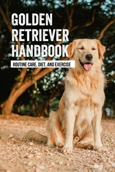 Paperback Golden Retriever Handbook: Routine Care, Diet, And Exercise: How To Train A Golden Retriever Puppy Book