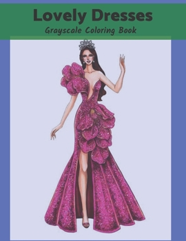 Lovely Dresses Grayscale Coloring Book:: An Adult Coloring Book with Beautiful Women Wearing Cute Vintage Dresses For Stress Relief and Relaxation.