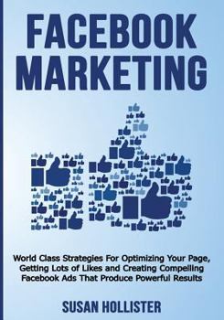 Paperback Facebook Marketing: World Class Strategies For Optimizing Your Page, Getting Lots of Likes and Creating Compelling Facebook Ads That Produ Book