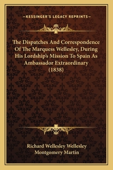 Paperback The Dispatches And Correspondence Of The Marquess Wellesley, During His Lordship's Mission To Spain As Ambassador Extraordinary (1838) Book